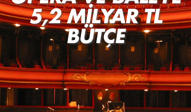 Bu ekonomide opera ve baleye 5,2 Milyar TL bütçe