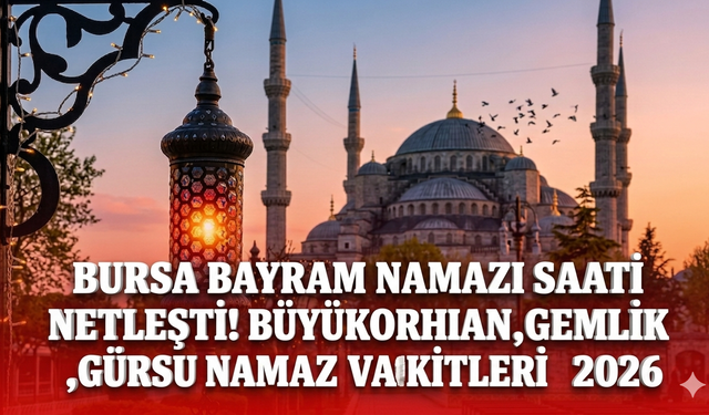 Bursa bayram namazı saati netleşti! Büyükorhan,Gemlik ,Gürsu namaz vakitleri 2026