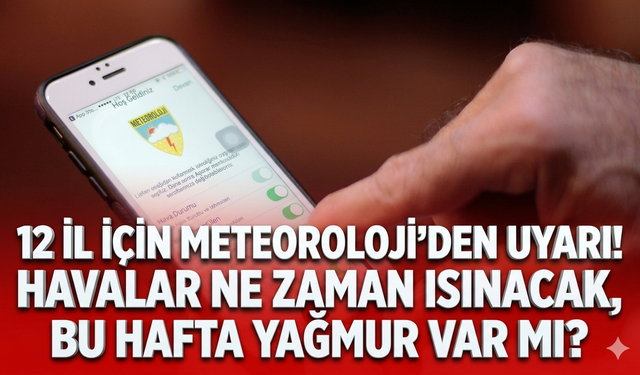 12 il için Meteoroloji'den uyarı! Havalar ne zaman ısınacak, bu hafta yağmur var mı?