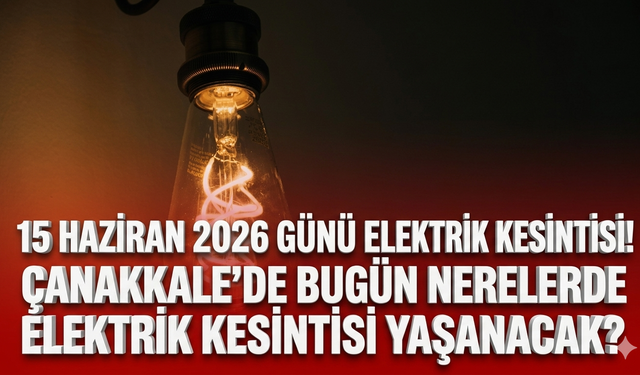 15 Haziran 2026 günü elektrik kesintisi! Çanakkale'de bugün nerelerde elektrik kesintisi yaşanacak?