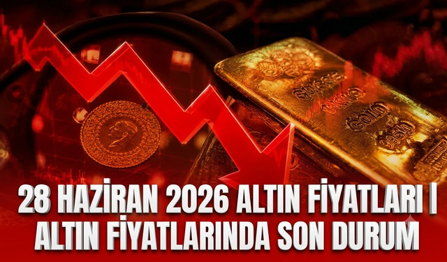 28 Haziran 2026 altın fiyatları | Altın fiyatlarında son durum