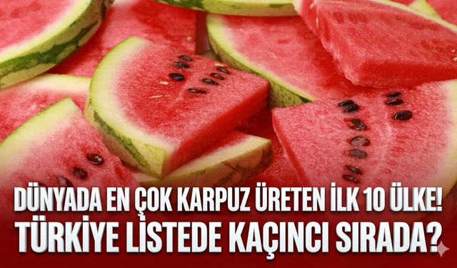 Dünyada en çok karpuz üreten ilk 10 ülke!  Türkiye listede kaçıncı sırada?