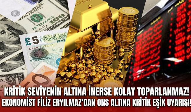 Kritik seviyenin altına inerse kolay toparlanmaz! Ekonomist Filiz Eryılmaz’dan ons altına kritik eşik uyarısı!