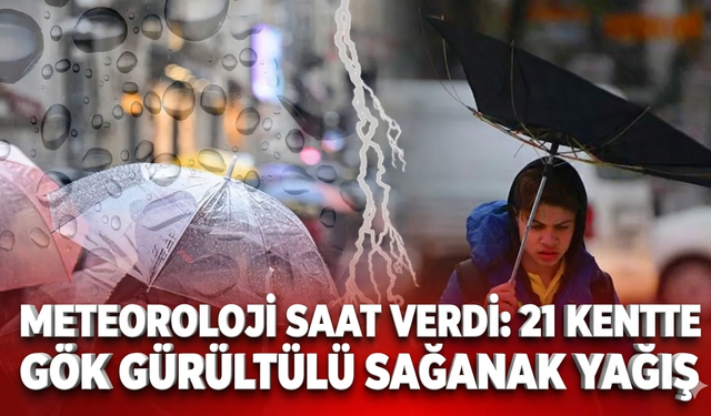 Meteoroloji saat verdi: 21 kentte gök gürültülü sağanak yağış