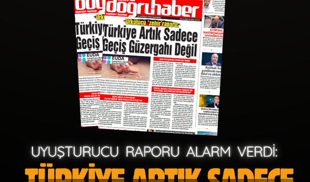 UYUŞTURUCU RAPORU ALARM VERDİ: TÜRKİYE ARTIK SADECE GEÇİŞ GÜZERGAHI DEĞİL