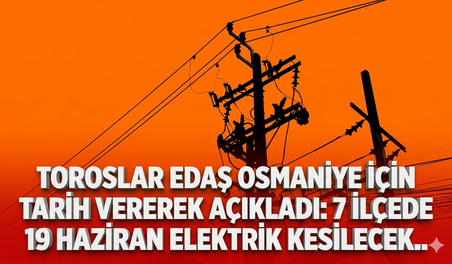 Toroslar EDAŞ Osmaniye için tarih vererek açıkladı: 3 ilçede 19 Haziran elektrik kesilecek..
