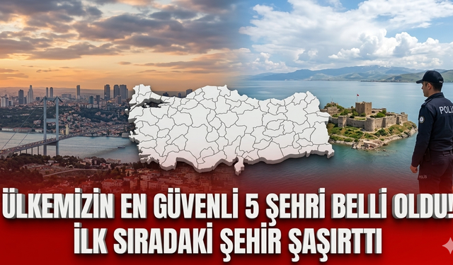 Ülkemizin en güvenli 5 şehri belli oldu! İlk sıradaki şehir şaşırttı