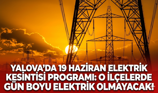 Yalova'da 19 Haziran elektrik kesintisi programı: O ilçelerde gün boyu elektrik olmayacak!