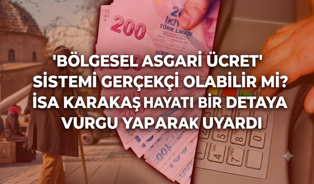 "'Bölgesel asgari ücret' sistemi gerçekçi olabilir mi? İsa Karakaş hayati bir detaya vurgu yaparak uyardı
