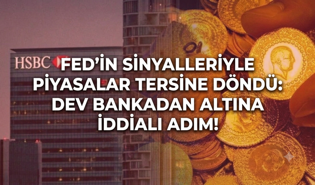 Fed’in sinyalleriyle piyasalar tersine döndü:  HSBC'den altında iddialı adım!