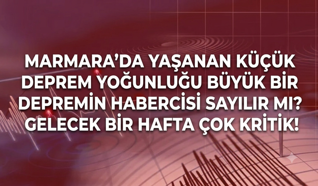 Marmara’da yaşanan küçük deprem yoğunluğu büyük bir depremin habercisi sayılır mı? Gelecek bir hafta çok kritik!