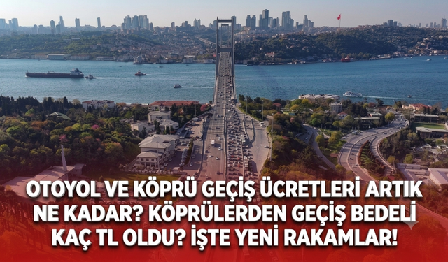 Otoyol ve köprü geçiş ücretleri artık ne kadar? Köprülerden geçiş bedeli kaç TL oldu? İşte yeni rakamlar!