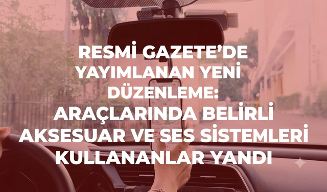 Resmi Gazete’de yayımlanan yeni düzenleme: Araçlarında belirli aksesuar ve ses sistemleri kullananlar yandı