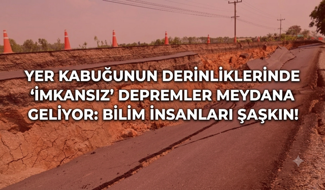 Yer kabuğunun derinliklerinde 'imkansız' depremler meydana geliyor: Bilim insanları şaşkın!