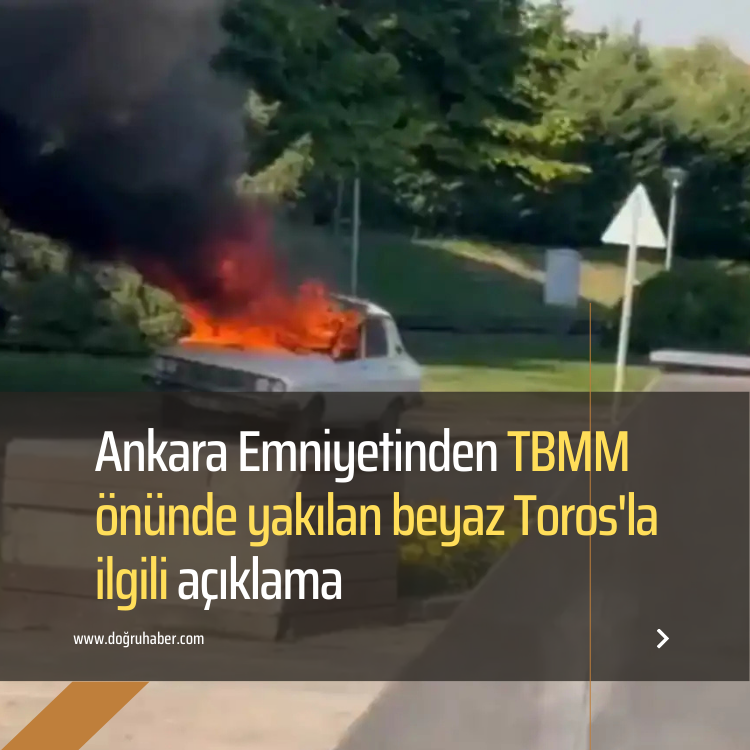 Ankara Emniyetinden TBMM önünde yakılan beyaz Toros'la ilgili açıklama