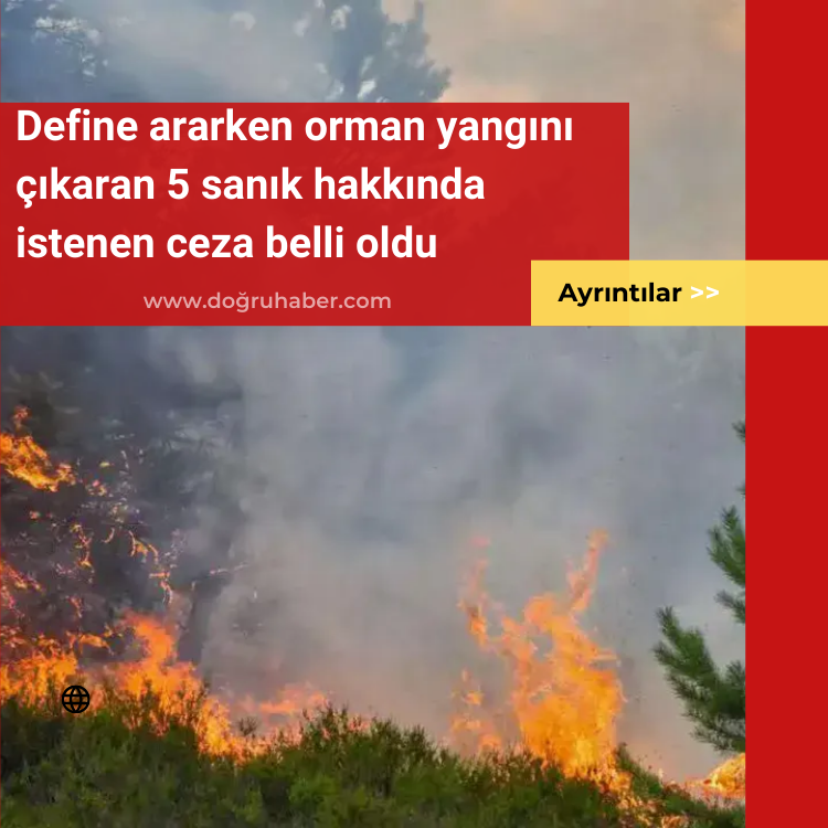 Define ararken orman yangını çıkaran 5 sanık hakkında istenen ceza belli oldu
