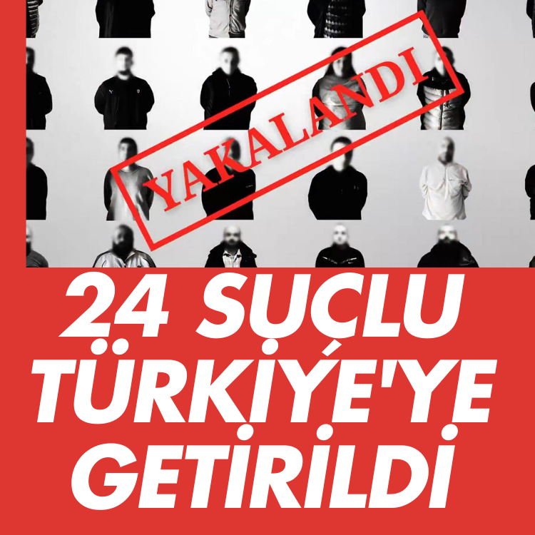 24 suçlu Türkiye'ye getirildi