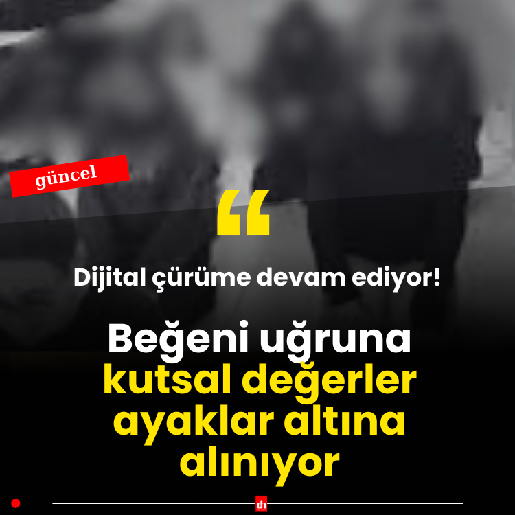 Dijital Çürüme Devam Ediyor: Beğeni Uğruna Kutsal Değerler Ayaklar Altına Alınıyor