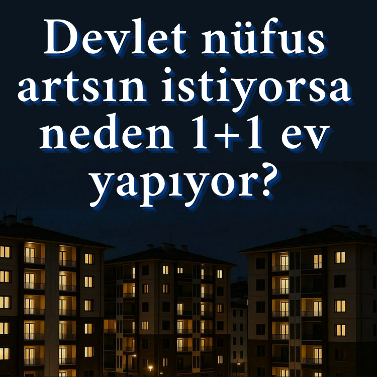 Devlet nüfus artsın istiyorsa neden 1+1 ev yapıyor?