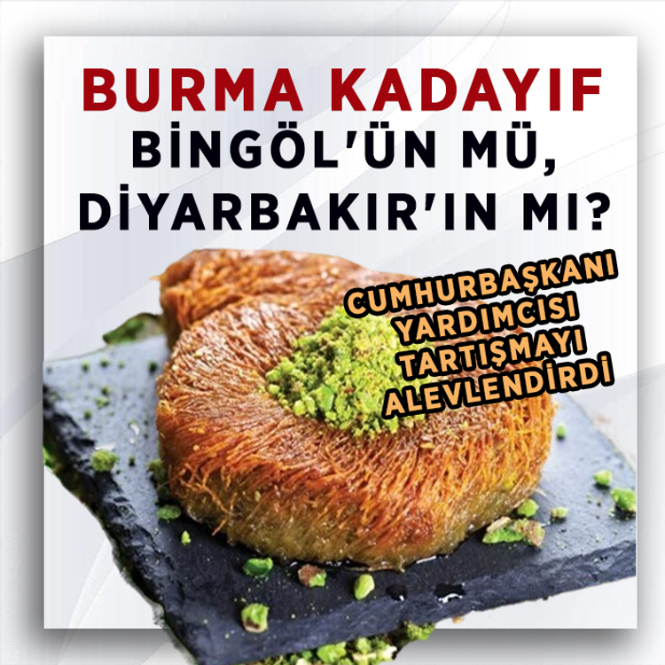 Burma Kadayıf Bingöl'ün mü, Diyarbakır'ın mı? Cumhurbaşkanı Yardımcısı tartışmayı alevlendirdi