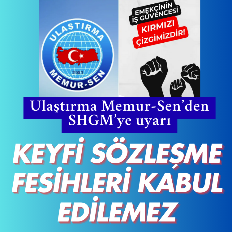 Ulaştırma Memur-Sen’den SHGM’ye uyarı: Keyfi sözleşme fesihleri kabul edilemez