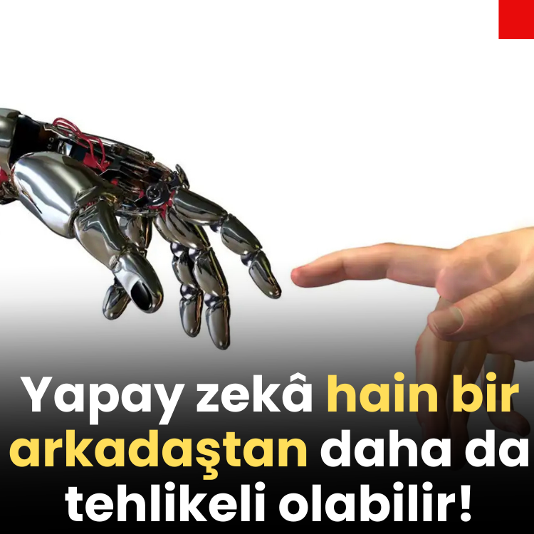 Yapay zekâ hain bir arkadaştan daha da tehlikeli olabilir!