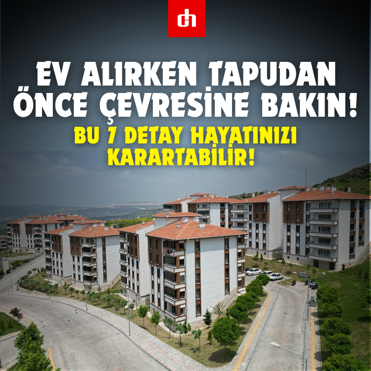 Ev alırken tapudan önce çevresine bakın: Bu 7 detay hayatınızı karartabilir!