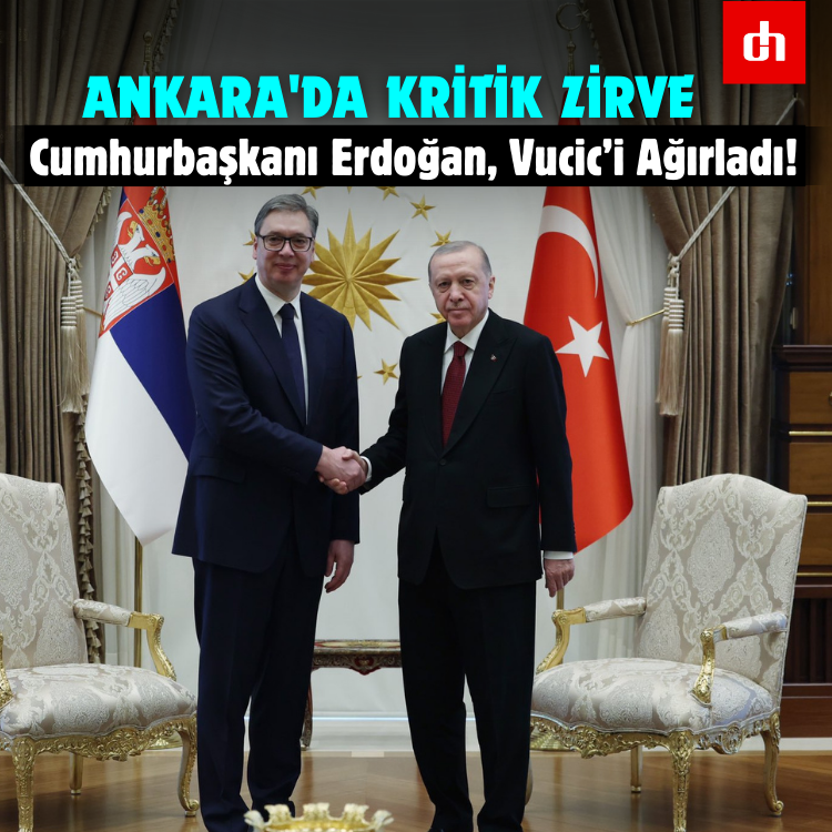 Ankara'da Kritik Zirve: Cumhurbaşkanı Erdoğan, Vucic’i Ağırladı!