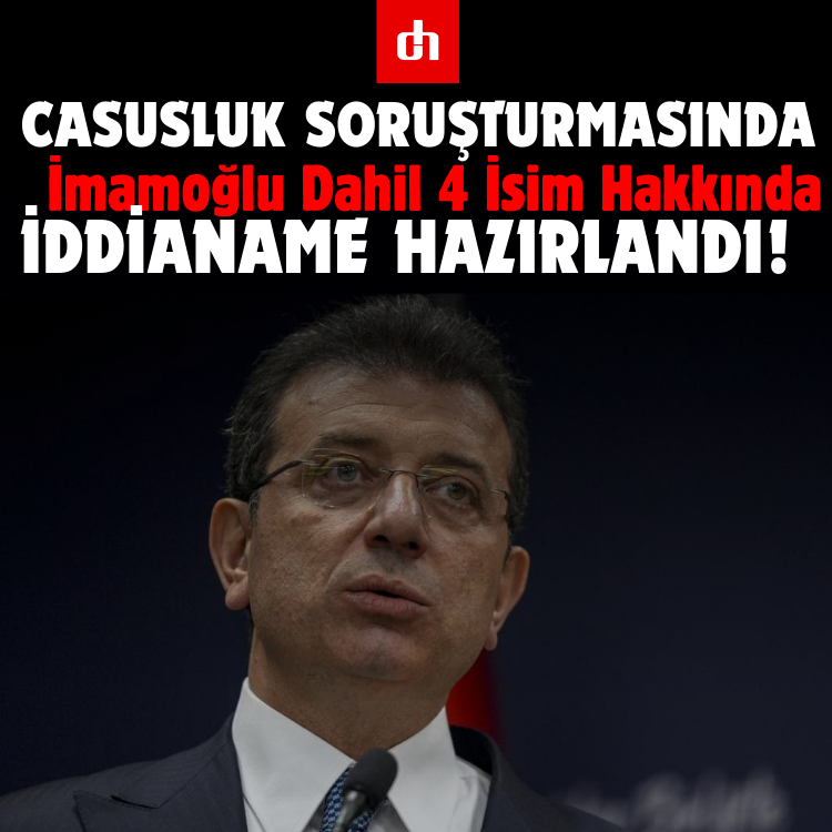 Casusluk Soruşturmasında İmamoğlu Dahil 4 İsim Hakkında İddianame Hazırlandı!