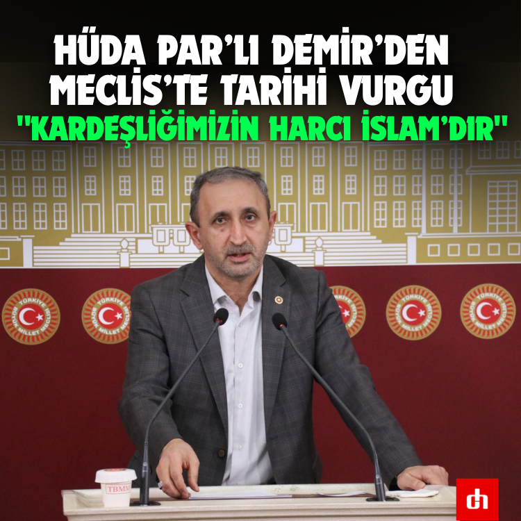 HÜDA PAR’lı Demir’den Meclis’te Tarihi Vurgu: "Kardeşliğimizin Harcı İslam’dır"