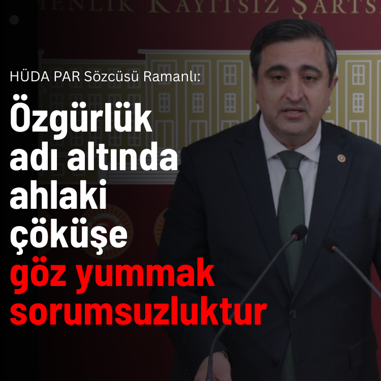 HÜDA PAR Sözcüsü Ramanlı: Özgürlük adı altında ahlaki çöküşe göz yummak sorumsuzluktur