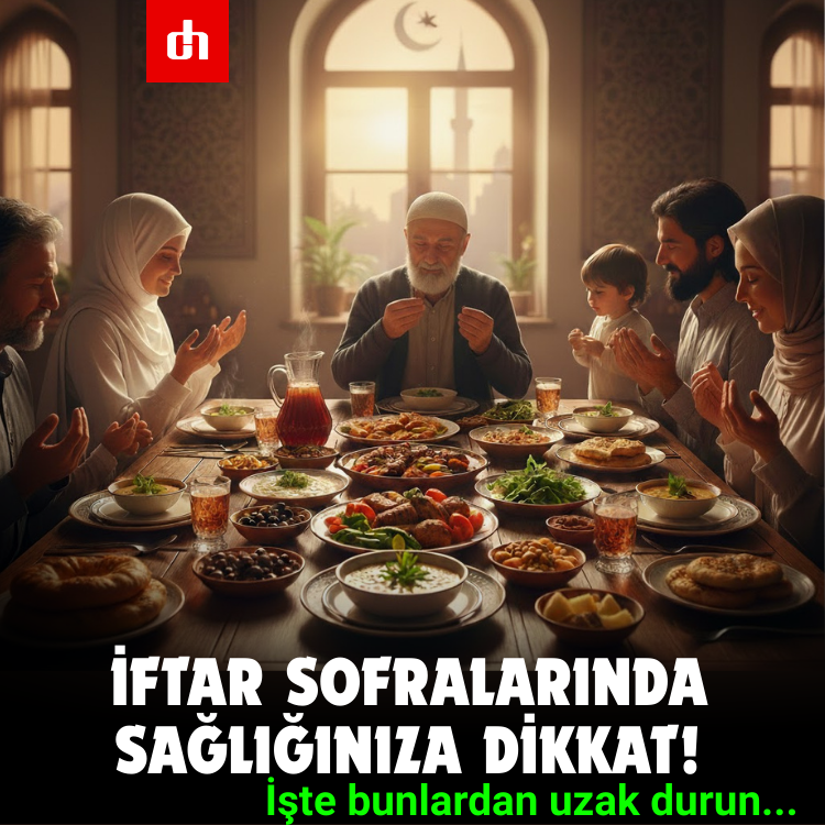 İftar sofralarında sağlığınıza dikkat! İşte bunlardan uzak durun...