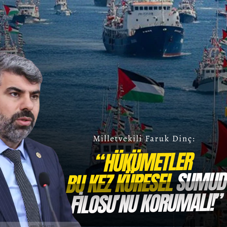 Milletvekili Faruk Dinç: Hükümetler bu kez Küresel Sumud Filosu’nu korumalı!