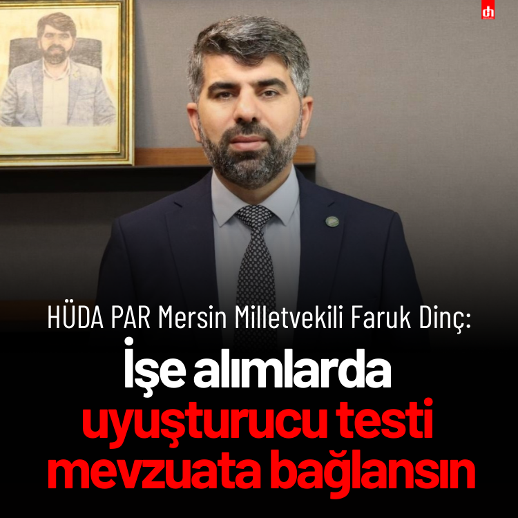 HÜDA PAR’lı Faruk Dinç, işe alımlarda uyuşturucu testinin mevzuata bağlanmasını istedi