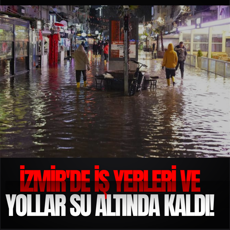 İzmir'de iş yerleri ve yollar su altında kaldı!