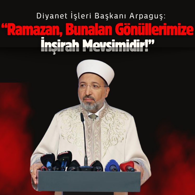 Diyanet İşleri Başkanı Arpaguş: Ramazan, bunalan gönüllerimize inşirah mevsimidir!