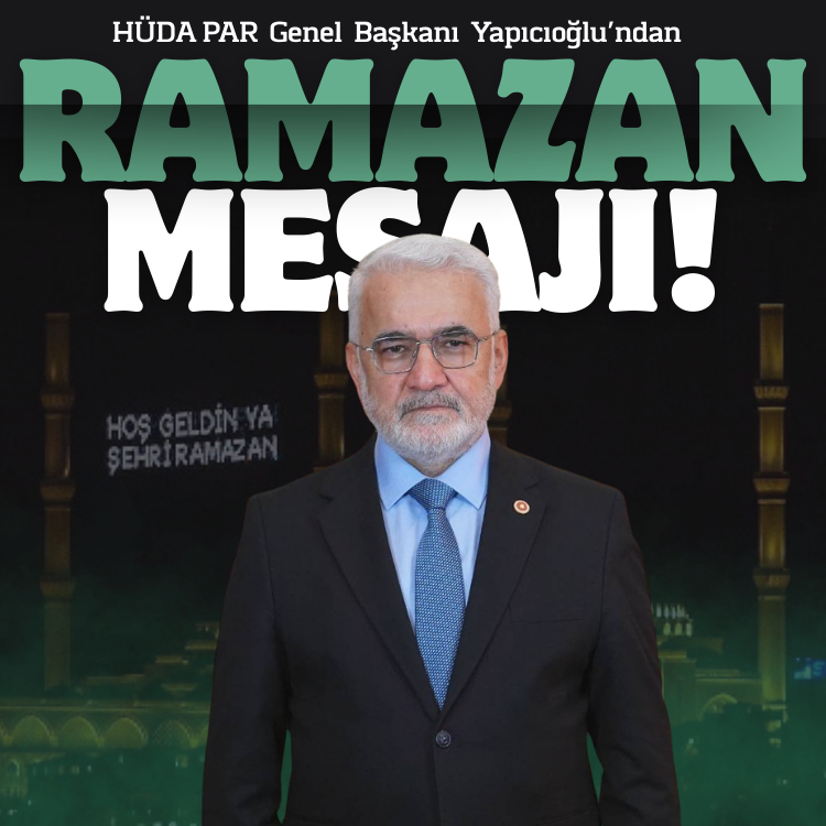 HÜDA PAR Genel Başkanı Yapıcıoğlu’ndan Ramazan mesajı: Sofralarımızı ihtiyaç sahipleriyle paylaşalım