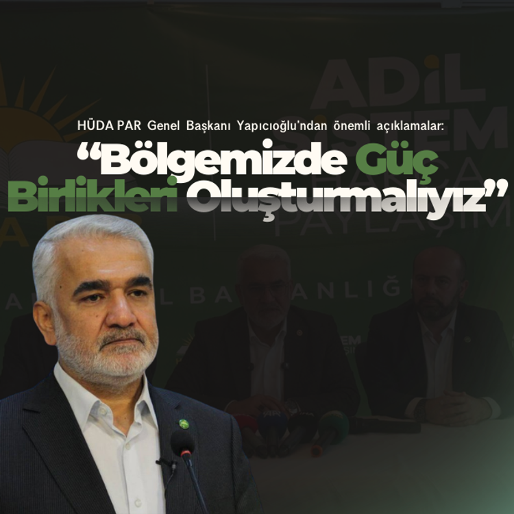 HÜDA PAR Genel Başkanı Yapıcıoğlu: Bölgemizde güç birlikleri oluşturmalıyız
