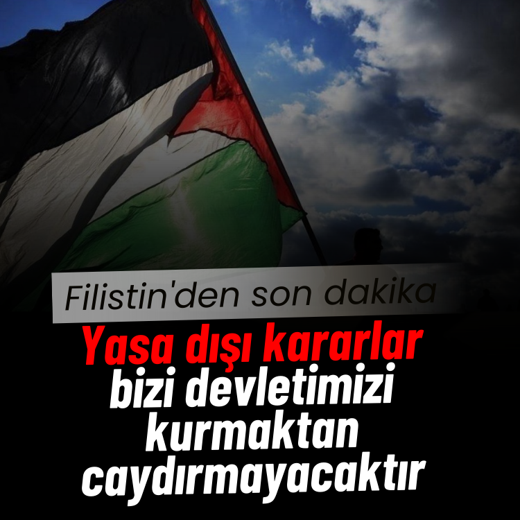 Filistin'den son dakika: Yasa dışı kararlar bizi devletimizi kurmaktan caydırmayacaktır