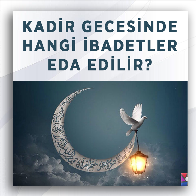 Kadir gecesinde hangi ibadetler yapılır, nasıl ihya edilir?
