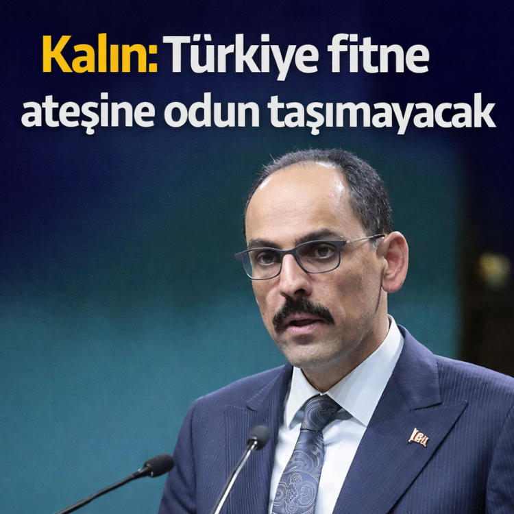 Kalın: Türkiye fitne ateşine odun taşımayacak