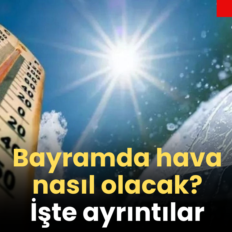 Bayramda hava nasıl olacak? Sıcaklık devam edecek mi? Yağış var mı?