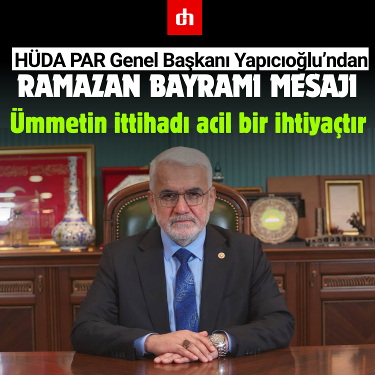 HÜDA PAR Genel Başkanı Yapıcıoğlu’ndan Ramazan Bayramı mesajı: Ümmetin ittihadı acil bir ihtiyaçtır