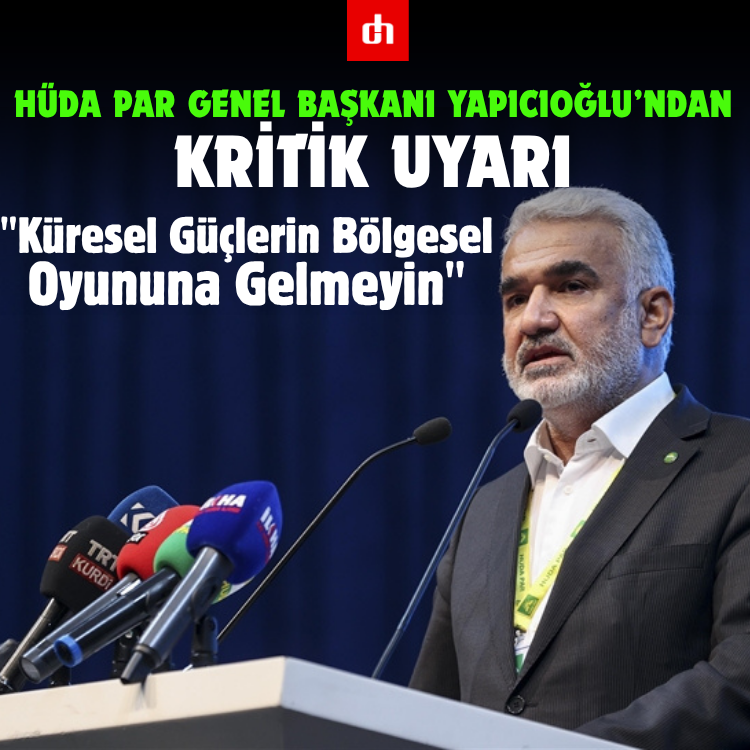 HÜDA PAR Genel Başkanı Yapıcıoğlu’ndan Kritik Uyarı: "Küresel Güçlerin Bölgesel Oyununa Gelmeyin"