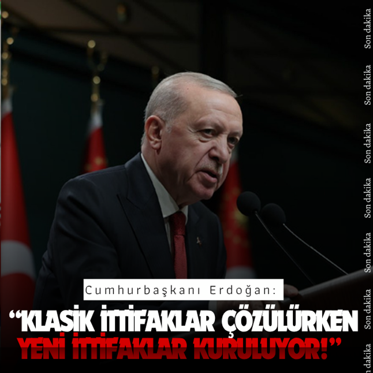Cumhurbaşkanı Erdoğan: Klasik ittifaklar çözülürken yeni ittifaklar kuruluyor!