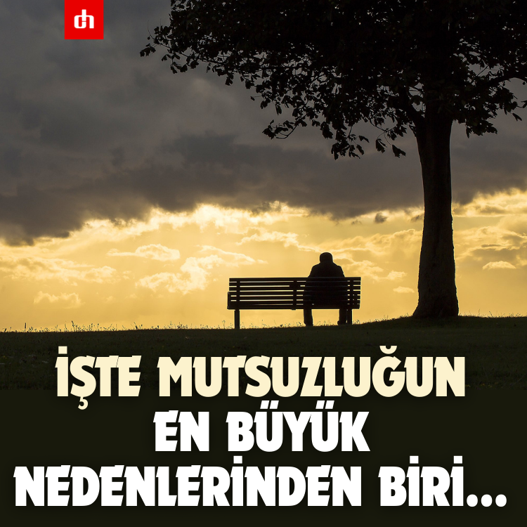 İşte Mutsuzluğun en büyük nedenlerinden biri...