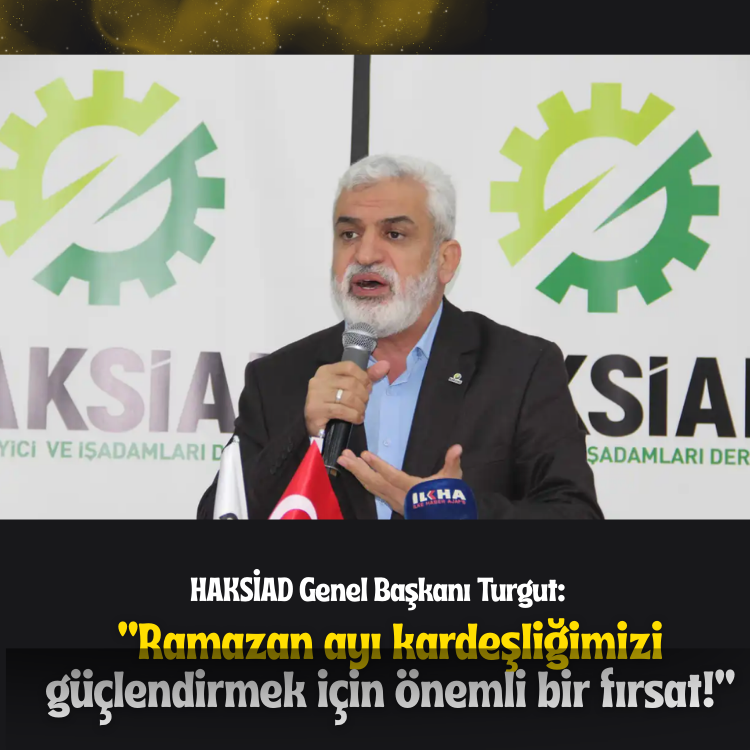 HAKSİAD Genel Başkanı Turgut: Ramazan ayı kardeşliğimizi güçlendirmek için önemli bir fırsat!