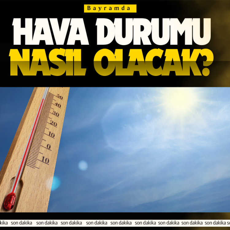 Bayramda hava durumu nasıl olacak?