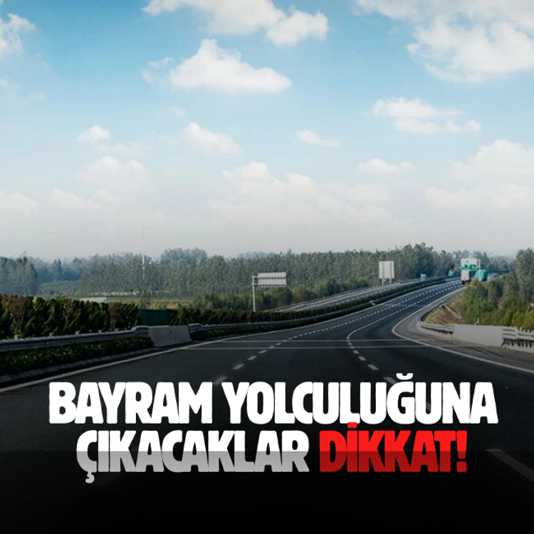 Bayram yolculuğuna çıkacaklar dikkat!