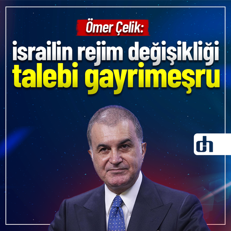 Ömer Çelik: israilin rejim değişikliği talebi gayrimeşru